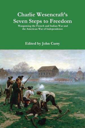 Charlie Wesencraft's Seven Steps to Freedom Wargaming the French and Indian War and the American War of Independence de John Curry