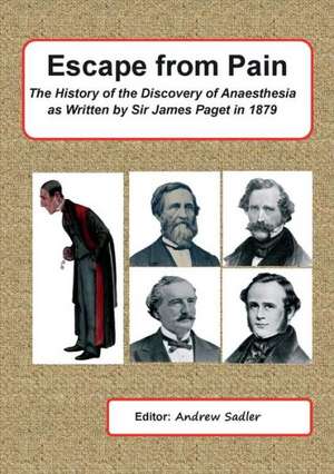 Escape from Pain - The History of the Discovery of Anaesthesia as Written by Sir James Paget in 1879 de Andrew Sadler