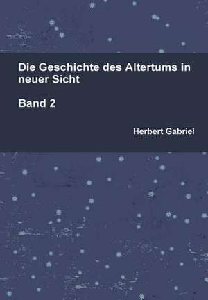 Die Geschichte Des Altertums in Neuer Sicht Band 2 de Herbert Gabriel