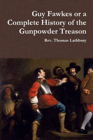 Guy Fawkes or a Complete History of the Gunpowder Treason de Rev Thomas Lathbury