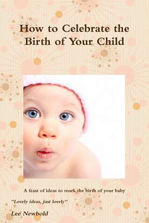 How to Celebrate the Birth of Your Child de Lee Newbold