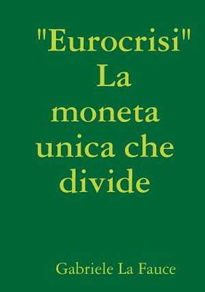 " Eurocrisi " La Moneta Unica Che Divide de Gabriele La Fauce