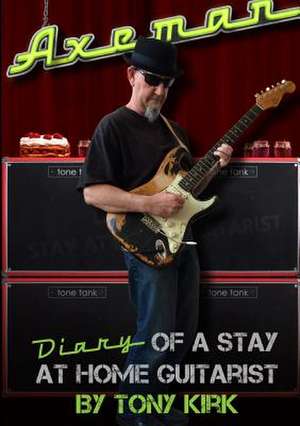 Axeman Diary of a Stay at Home Guitarist de Tony Kirk