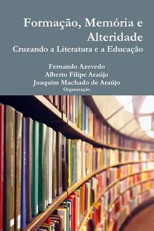 Formacao, Memoria E Alteridade. Cruzando a Literatura E a Educacao de Fernando Azevedo