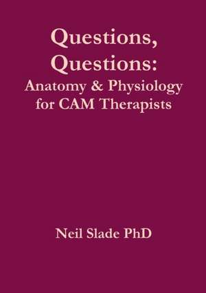 Questions, Questions: Anatomy & Physiology for CAM Therapists de Neil Slade Phd