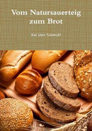 Vom Natursauerteig Zum Brot de Kai Uwe Schmidt