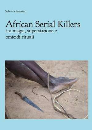 African Serial Killers - Tra Magia, Superstizione E Omicidi Rituali de Sabrina Avakian