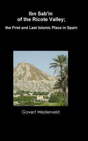 Ibn Sab'in of the Ricote Valley; The First and Last Islamic Place in Spain de Govert Westerveld