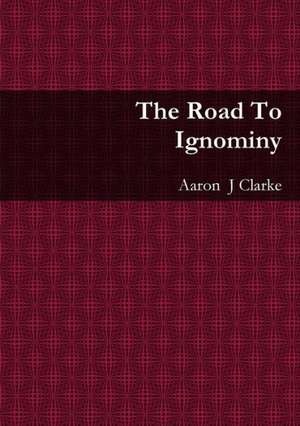 The Road to Ignominy de Aaron Clarke