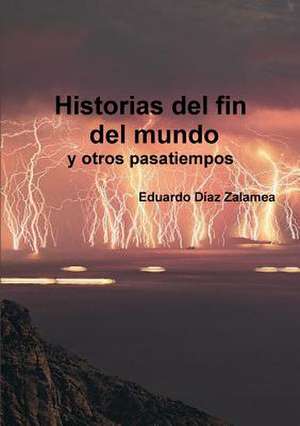 Historias del Fin del Mundo y Otros Pasatiempos de Eduardo Diaz Zalamea