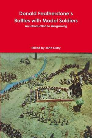 Donald Featherstone's Battles with Model Soldiers an Introduction to Wargaming de John Curry