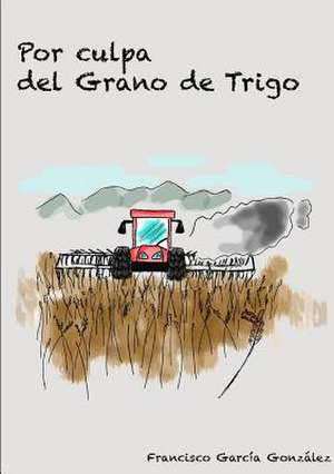 Por Culpa del Grano de Trigo de Francisco Garcia Gonzalez