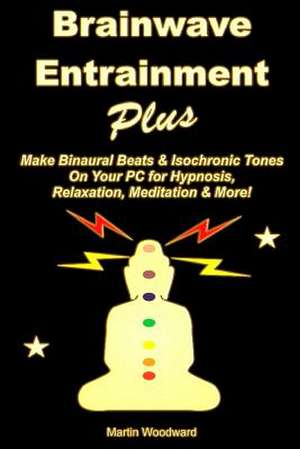 Brainwave Entrainment Plus: Make Binaural Beats & Isochronic Tones on Your PC for Hypnosis, Relaxation, Meditation & More! de Martin Woodward