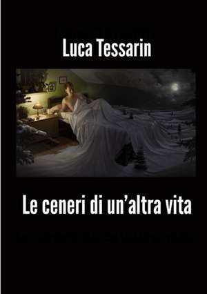 Le Ceneri Di Un'altra Vita de Luca Tessarin