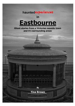 Haunted Experiences of Eastbourne de Tina Brown