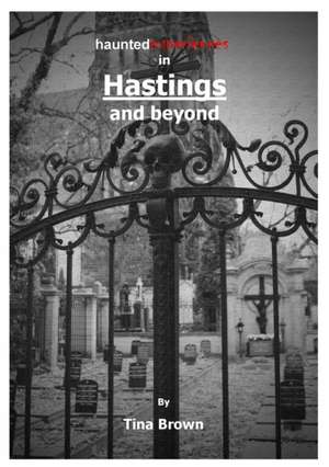 Haunted Experiences in Hastings and Beyond de Tina Brown