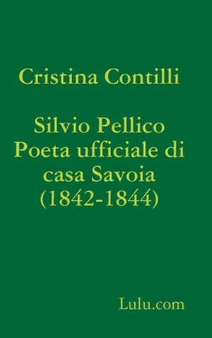 Silvio Pellico Poeta Ufficiale Di Casa Savoia (1842-1844) de Cristina Contilli