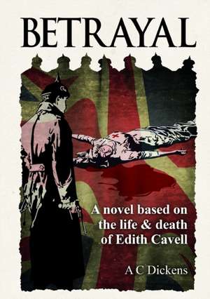 Betrayal: A Novel Based on the Life of Edith Cavel de A. C. Dickens