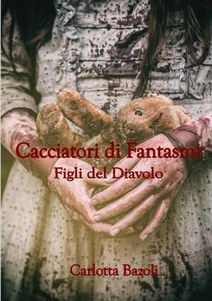 Cacciatori Di Fantasmi - Figli del Diavolo de Carlotta Bazoli