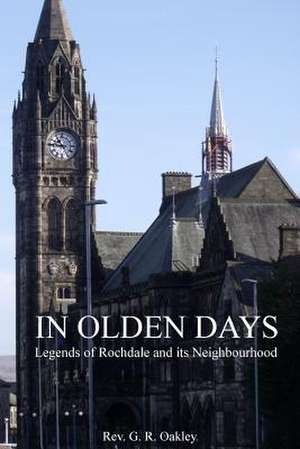 In Olden Days - Legends of Rochdale and Its Neighbourhood de Rev G. R. Oakley