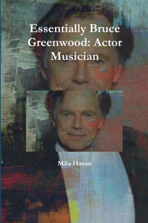 Essentially Bruce Greenwood: Actor Musician de Mila Hasan