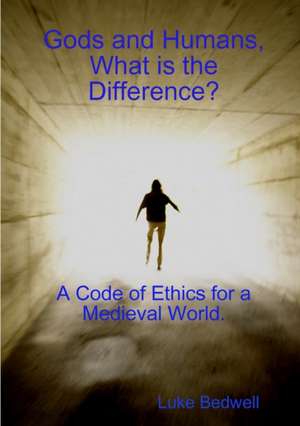 Gods and Humans, What Is the Difference? a Code of Ethics for a Medieval World. de Luke Bedwell