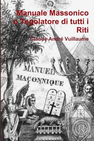 Manuale Massonico O Tegolatore Di Tutti I Riti de Claude Andre Vuillaume