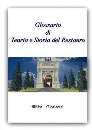 Glossario di Teoria e Storia del Restauro de Elio Meloni