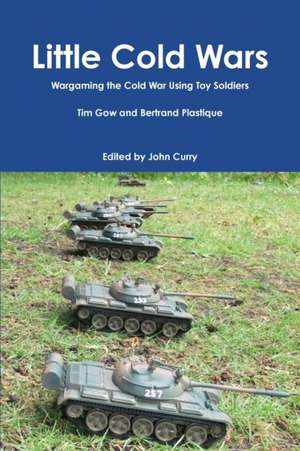 Little Cold Wars Wargaming the Cold War Using Toy Soldiers de John Curry