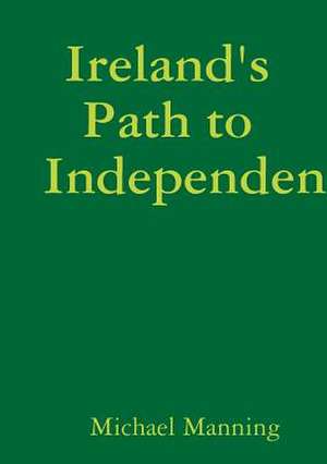 Ireland's Path to Independence de Michael Manning