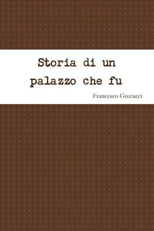 Storia Di Un Palazzo Che Fu de Grecucci, Francesco