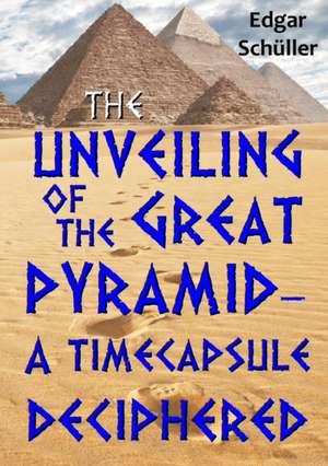 The Unveiling of the Great Pyramid - A Timecapsule Deciphered de Edgar Schuller