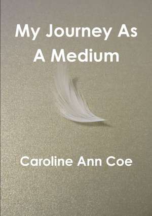 My Journey As A Medium de Caroline Ann Coe