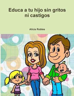 Educa a tu Hijo sin gritos ni castigos de Alícia Robles