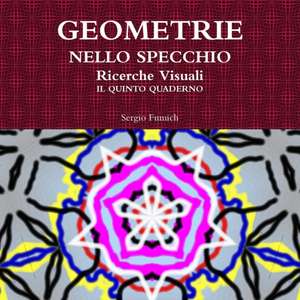 GEOMETRIE NELLO SPECCHIO. Ricerche Visuali. Il quinto quaderno de Sergio Fumich