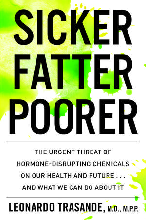 Sicker, Fatter, Poorer: The Urgent Threat of Hormone-Disrupting Chemicals to Our Health and Future . . . and What We Can Do About It de Leonardo Trasande