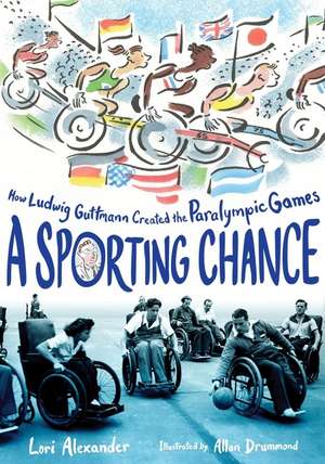 A Sporting Chance: How Ludwig Guttmann Created the Paralympic Games de Lori Alexander