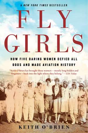 Fly Girls: How Five Daring Women Defied All Odds and Made Aviation History de Keith O'Brien