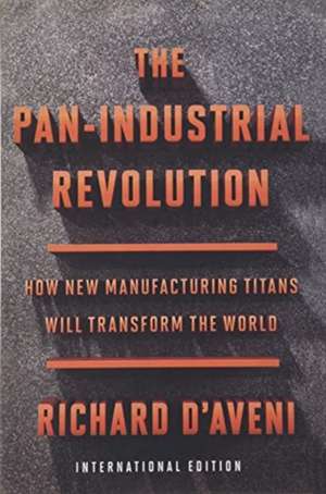 The Pan-Industrial Revolution (International Edition): How New Manufacturing Titans Will Transform the World de Richard D'Aveni