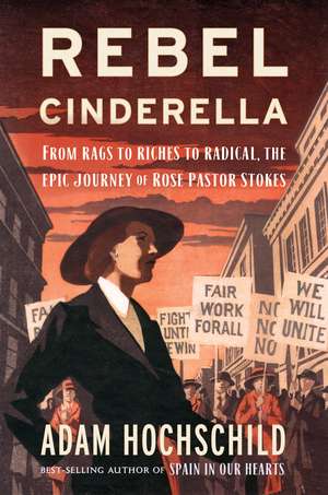 Rebel Cinderella: From Rags to Riches to Radical, the Epic Journey of Rose Pastor Stokes de Adam Hochschild