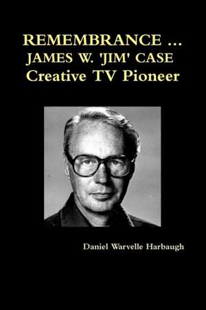 Remembrance ... James W. 'Jim' Case Creative TV Pioneer de Daniel Warvelle Harbaugh