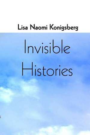 Invisible Histories de Lisa Naomi Konigsberg