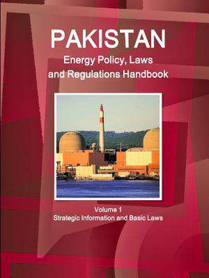 Pakistan Energy Policy, Laws and Regulations Handbook Volume 1 Strategic Information and Basic Laws de Inc Ibp