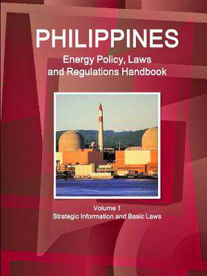 Philippines Energy Policy, Laws and Regulations Handbook Volume 1 Strategic Information and Basic Laws de Inc Ibp