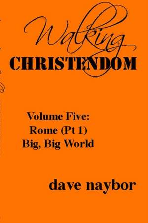 Walking Christendom Volume Five: Rome (Pt1) Big, Big World de Dave Naybor