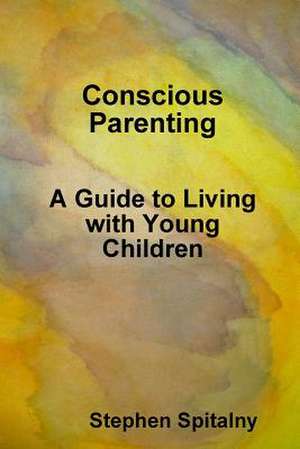 Conscious Parenting: A Guide to Living with Young Children de Stephen Spitalny