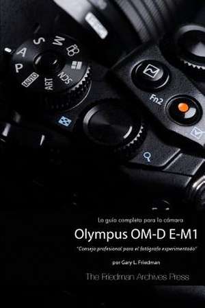 La Guia Completa Para La Camara Olympus Om-D E-M1 (Edicion En B&n) de Gary L. Friedman