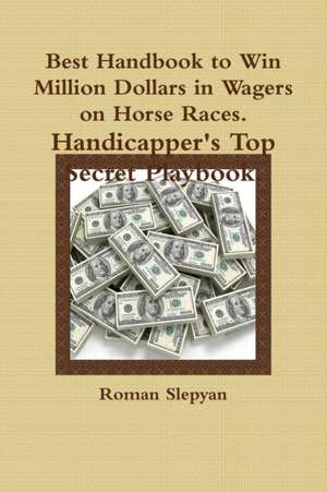 Best Handbook to Win Million Dollars in Wagers on Horse Races. Handicapper's Top Secret Playbook. de Roman Slepyan