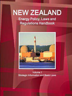 New Zealand Energy Policy, Laws and Regulations Handbook Volume 1 Strategic Information and Basic Laws de Inc Ibp