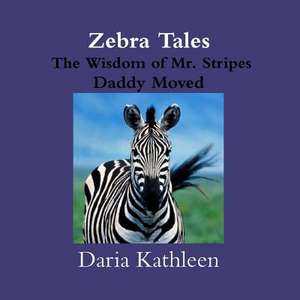 Zebra Tales- The Wisdom of Mr. Stripes-Daddy Moved de Daria Kathleen